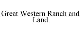 GREAT WESTERN RANCH AND LAND trademark
