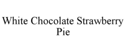 WHITE CHOCOLATE STRAWBERRY PIE trademark