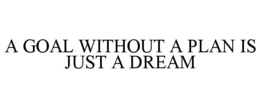 A GOAL WITHOUT A PLAN IS JUST A DREAM trademark