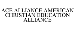 ACE ALLIANCE AMERICAN CHRISTIAN EDUCATION ALLIANCE trademark
