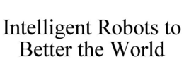 INTELLIGENT ROBOTS TO BETTER THE WORLD trademark