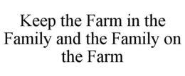 KEEP THE FARM IN THE FAMILY AND THE FAMILY ON THE FARM trademark