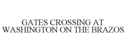 GATES CROSSING AT WASHINGTON ON THE BRAZOS trademark