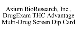 AXIUM BIORESEARCH, INC., DRUGEXAM THC ADVANTAGE MULTI-DRUG SCREEN DIP CARD trademark