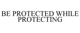 BE PROTECTED WHILE PROTECTING trademark