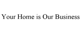 YOUR HOME IS OUR BUSINESS trademark