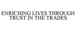 ENRICHING LIVES THROUGH TRUST IN THE TRADES trademark