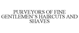 PURVEYORS OF FINE GENTLEMEN'S HAIRCUTS AND SHAVES trademark