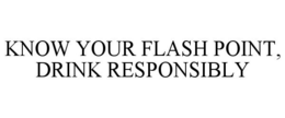 KNOW YOUR FLASH POINT, DRINK RESPONSIBLY trademark