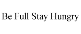 BE FULL STAY HUNGRY trademark