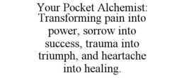 YOUR POCKET ALCHEMIST: TRANSFORMING PAIN INTO POWER, SORROW INTO SUCCESS, TRAUMA INTO TRIUMPH, AND HEARTACHE INTO HEALING. trademark