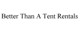 BETTER THAN A TENT RENTALS trademark