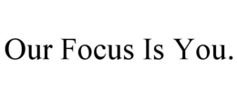 OUR FOCUS IS YOU. trademark