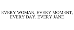 EVERY WOMAN, EVERY MOMENT, EVERY DAY, EVERY JANE trademark