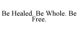 BE HEALED. BE WHOLE. BE FREE. trademark