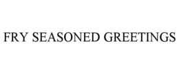 FRY SEASONED GREETINGS trademark