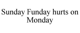 SUNDAY FUNDAY HURTS ON MONDAY trademark