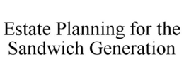 ESTATE PLANNING FOR THE SANDWICH GENERATION trademark