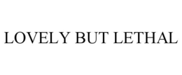 LOVELY BUT LETHAL trademark