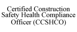 CERTIFIED CONSTRUCTION SAFETY HEALTH COMPLIANCE OFFICER (CCSHCO) trademark