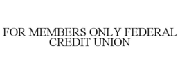 FOR MEMBERS ONLY FEDERAL CREDIT UNION trademark