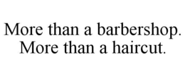 MORE THAN A BARBERSHOP. MORE THAN A HAIRCUT. trademark