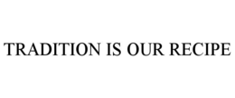 TRADITION IS OUR RECIPE trademark