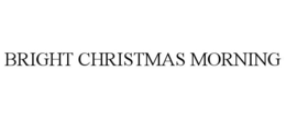 BRIGHT CHRISTMAS MORNING trademark