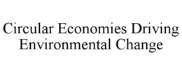 CIRCULAR ECONOMIES DRIVING ENVIRONMENTAL CHANGE trademark