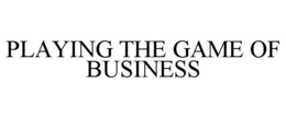 PLAYING THE GAME OF BUSINESS trademark