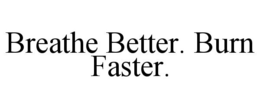 BREATHE BETTER. BURN FASTER. trademark