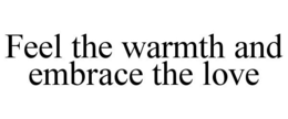 FEEL THE WARMTH AND EMBRACE THE LOVE trademark