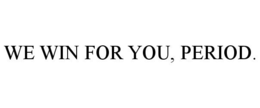 WE WIN FOR YOU, PERIOD. trademark