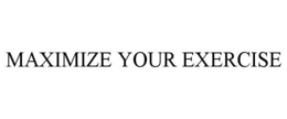 MAXIMIZE YOUR EXERCISE trademark