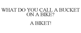 WHAT DO YOU CALL A BUCKET ON A BIKE? A BIKET! trademark