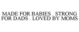 MADE FOR BABIES . STRONG FOR DADS . LOVED BY MOMS trademark