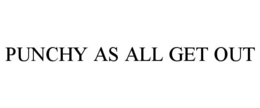 PUNCHY AS ALL GET OUT trademark