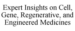 EXPERT INSIGHTS ON CELL, GENE, REGENERATIVE, AND ENGINEERED MEDICINES trademark