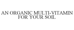 AN ORGANIC MULTI-VITAMIN FOR YOUR SOIL trademark