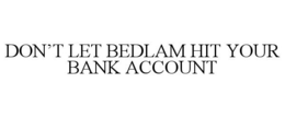 DON'T LET BEDLAM HIT YOUR BANK ACCOUNT trademark