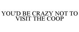 YOU'D BE CRAZY NOT TO VISIT THE COOP trademark