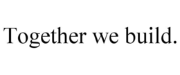 TOGETHER WE BUILD. trademark