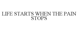 LIFE STARTS WHEN THE PAIN STOPS trademark