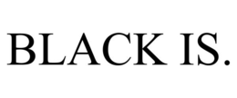BLACK IS. trademark
