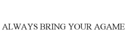 ALWAYS BRING YOUR AGAME trademark