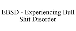EBSD - EXPERIENCING BULL SHIT DISORDER trademark