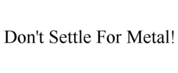 DON'T SETTLE FOR METAL! trademark