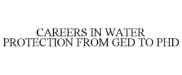 CAREERS IN WATER PROTECTION FROM GED TO PHD trademark