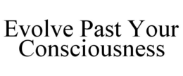 EVOLVE PAST YOUR CONSCIOUSNESS trademark