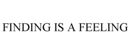 FINDING IS A FEELING trademark
